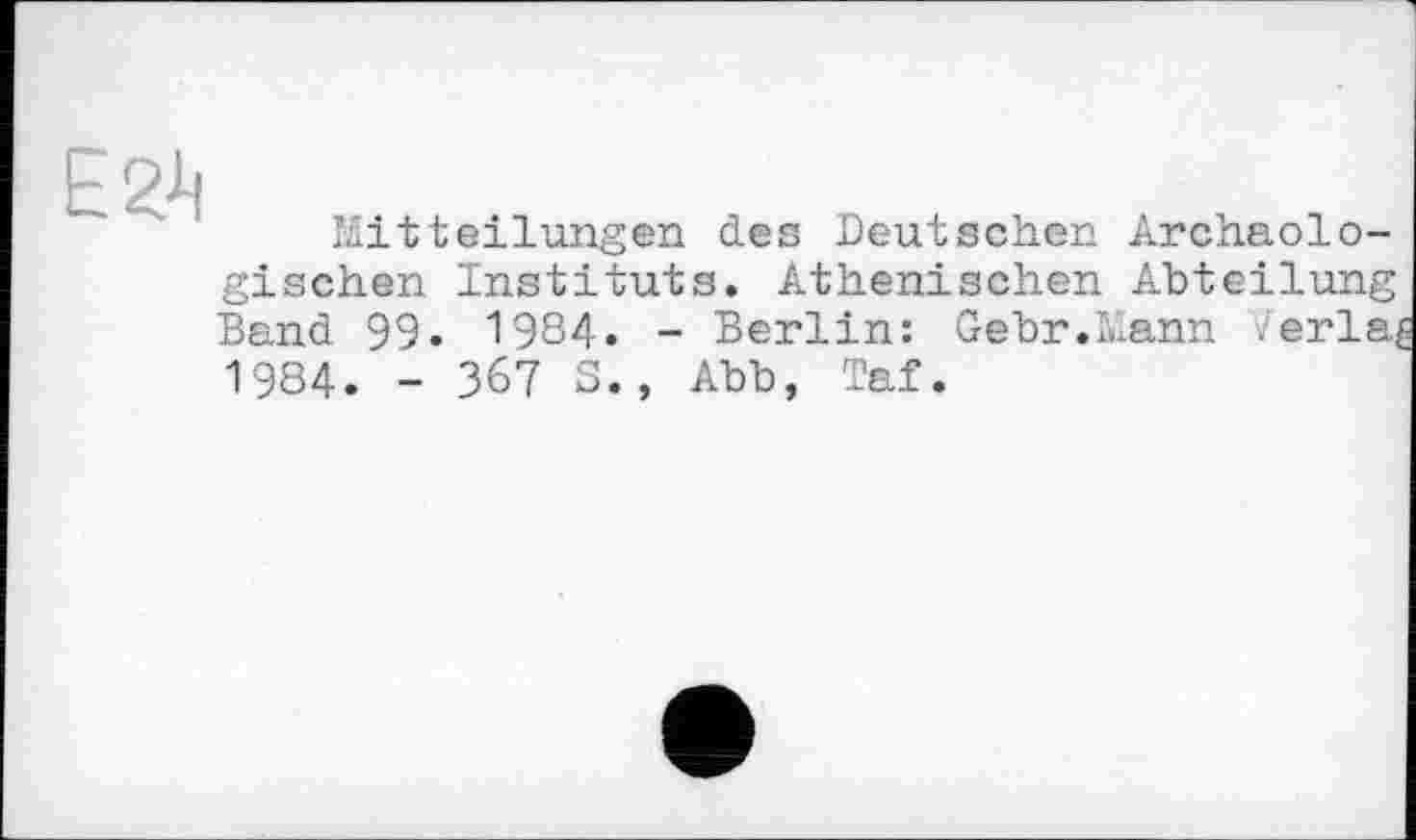 ﻿Mitteilungen des Deutschen Archäologischen Instituts. Athenischen Abteilung Band 99. 1984. - Berlin: Gehr.Mann .erla; 1984. - 367 5., Abb, Taf.